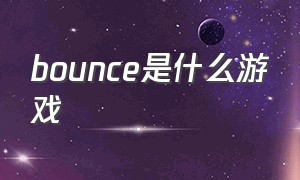 bounce是什么游戏（游戏bounce攻略）