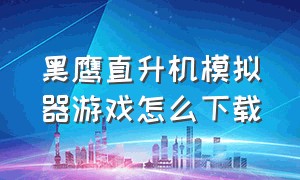 黑鹰直升机模拟器游戏怎么下载