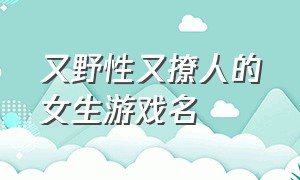 又野性又撩人的女生游戏名