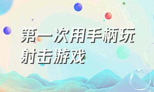 第一次用手柄玩射击游戏（怎么用手柄打射击游戏啊）