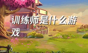 训练师是什么游戏（口袋训练师是什么游戏）