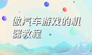 做汽车游戏的机器教程