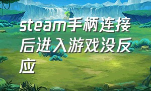 steam手柄连接后进入游戏没反应