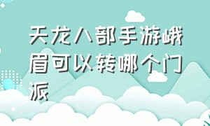 天龙八部手游峨眉可以转哪个门派