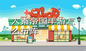 大秦帝国手游怎么布阵