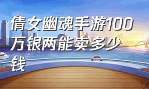 倩女幽魂手游100万银两能卖多少钱