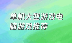 单机大型游戏电脑游戏推荐（网络大型游戏电脑游戏）