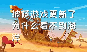 披萨游戏更新了为什么看不到海洋