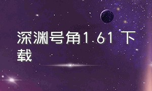 深渊号角1.61 下载（深渊号角1.61版本介绍）