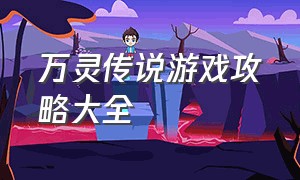 万灵传说游戏攻略大全