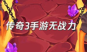 传奇3手游无战力（传奇3手游攻略大全详细介绍）