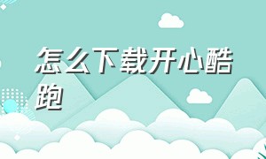 怎么下载开心酷跑（电脑版天天酷跑怎么下载最新版）