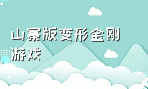 山寨版变形金刚 游戏（山寨版变形金刚 游戏叫什么）