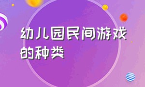 幼儿园民间游戏的种类（幼儿园中国民间游戏简介）