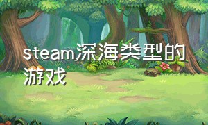 steam深海类型的游戏（steam 深海）