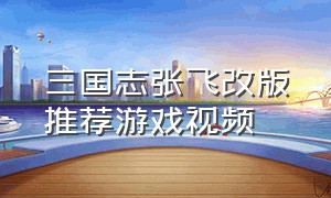 三国志张飞改版推荐游戏视频