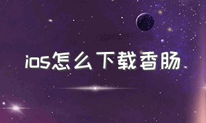 ios怎么下载香肠