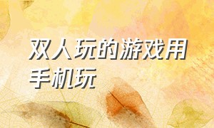 双人玩的游戏用手机玩