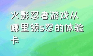 火影忍者游戏从哪里领s忍的体验卡