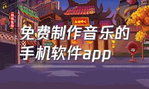 免费制作音乐的手机软件app（免费制作音乐的手机软件）