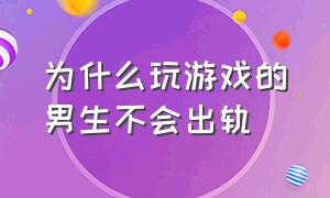 为什么玩游戏的男生不会出轨