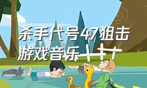 杀手代号47狙击游戏音乐