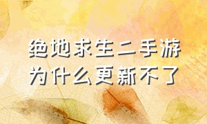 绝地求生二手游为什么更新不了