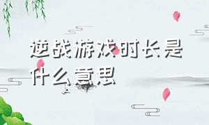 逆战游戏时长是什么意思（逆战怎么看自己玩了多久游戏）