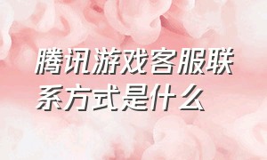 腾讯游戏客服联系方式是什么