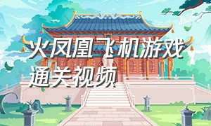 火凤凰飞机游戏通关视频