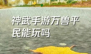 神武手游万兽平民能玩吗