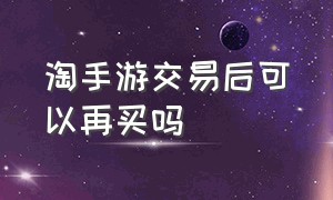 淘手游交易后可以再买吗