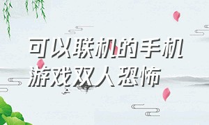 可以联机的手机游戏双人恐怖