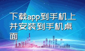 下载app到手机上并安装到手机桌面