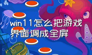 win11怎么把游戏界面调成全屏