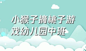 小猴子摘桃子游戏幼儿园中班（小猴子摘桃子教案中班语言）