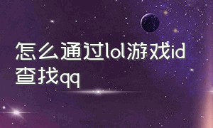 怎么通过lol游戏id查找qq