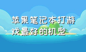 苹果笔记本打游戏最好的机型