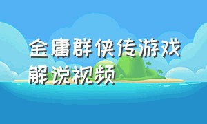 金庸群侠传游戏解说视频（单机金庸群侠传游戏视频解说合集）