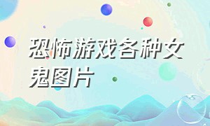 恐怖游戏各种女鬼图片