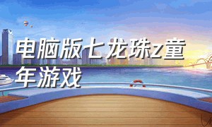 电脑版七龙珠z童年游戏（七龙珠电脑端游戏）