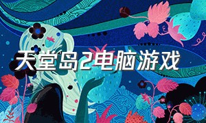 天堂岛2电脑游戏（天堂岛最新游戏下载中文）