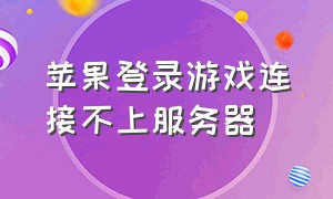 苹果登录游戏连接不上服务器