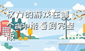 权力的游戏在哪个app能看到完整版