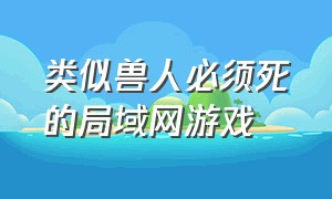 类似兽人必须死的局域网游戏