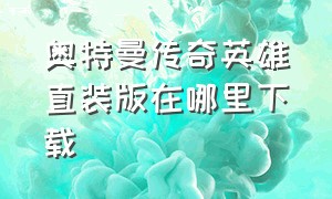 奥特曼传奇英雄直装版在哪里下载