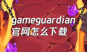 gameguardian官网怎么下载