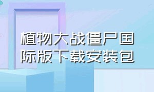 植物大战僵尸国际版下载安装包（植物大战僵尸国际版2破解版下载）