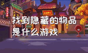 找到隐藏的物品是什么游戏（找到隐藏的物品是什么游戏啊）