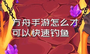 方舟手游怎么才可以快速钓鱼